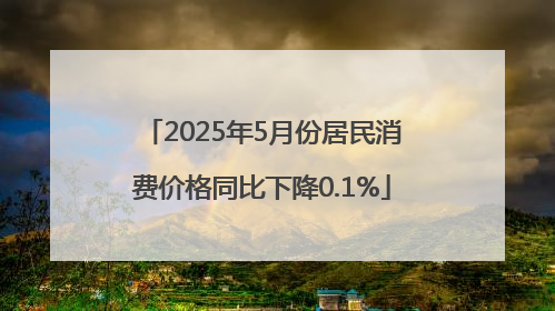 2025年5月份居民消费价格同比下降0.1%