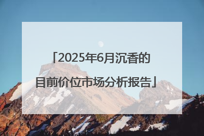 2025年6月沉香的目前价位市场分析报告