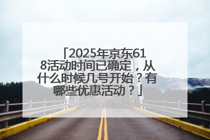 2025年京东618活动时间已确定，从什么时候几号开始？有哪些优惠活动？
