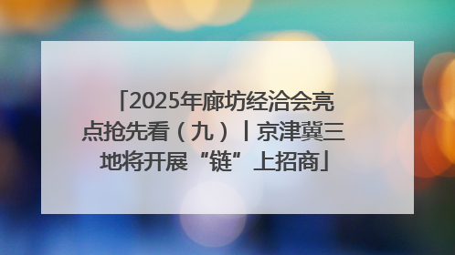 2025年廊坊经洽会亮点抢先看（九）丨京津冀三地将开展“链”上招商