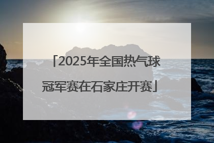 2025年全国热气球冠军赛在石家庄开赛