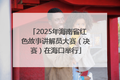 2025年海南省红色故事讲解员大赛（决赛）在海口举行
