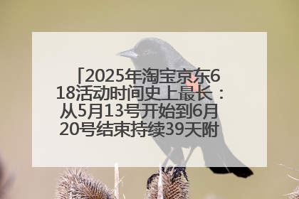 2025年淘宝京东618活动时间史上最长：从5月13号开始到6月20号结束持续39天附详细时间表一览