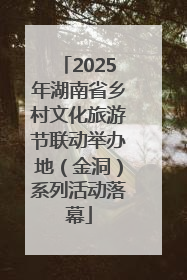 2025年湖南省乡村文化旅游节联动举办地（金洞）系列活动落幕