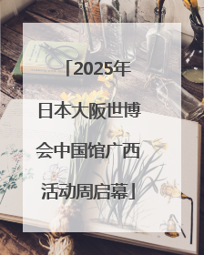 2025年日本大阪世博会中国馆广西活动周启幕