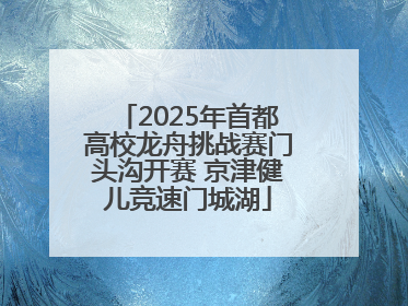 2025年首都高校龙舟挑战赛门头沟开赛 京津健儿竞速门城湖