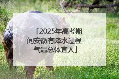 2025年高考期间安徽有降水过程 气温总体宜人