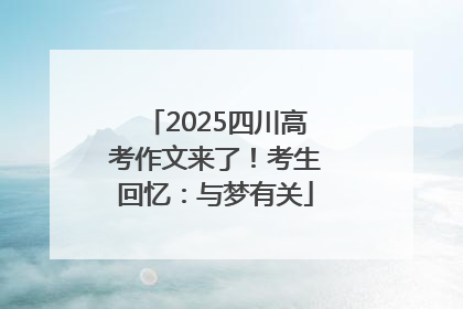 2025四川高考作文来了！考生回忆：与梦有关