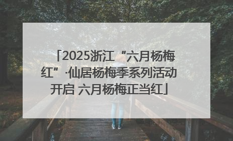 2025浙江“六月杨梅红”·仙居杨梅季系列活动开启 六月杨梅正当红
