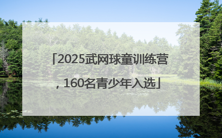 2025武网球童训练营，160名青少年入选