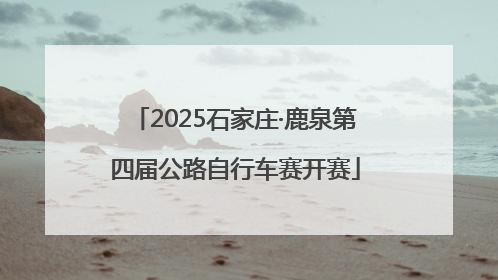 2025石家庄·鹿泉第四届公路自行车赛开赛