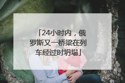24小时内，俄罗斯又一桥梁在列车经过时坍塌