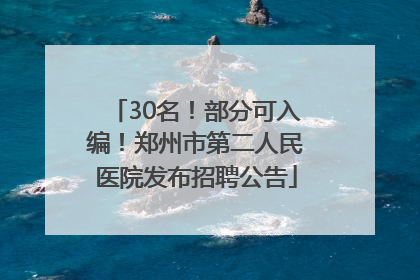 30名！部分可入编！郑州市第二人民医院发布招聘公告