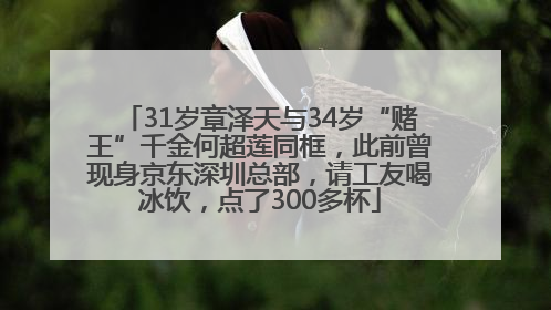 31岁章泽天与34岁“赌王”千金何超莲同框，此前曾现身京东深圳总部，请工友喝冰饮，点了300多杯