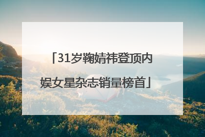 31岁鞠婧祎登顶内娱女星杂志销量榜首