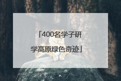 400名学子研学高原绿色奇迹