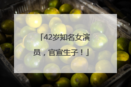 42岁知名女演员，官宣生子！