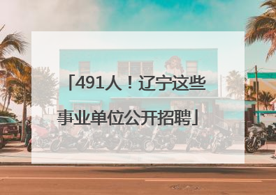491人！辽宁这些事业单位公开招聘