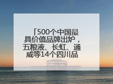 500个中国最具价值品牌出炉，五粮液、长虹、通威等14个四川品牌上榜