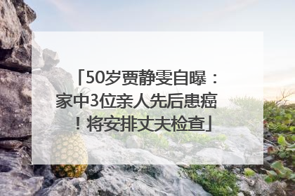 50岁贾静雯自曝：家中3位亲人先后患癌！将安排丈夫检查