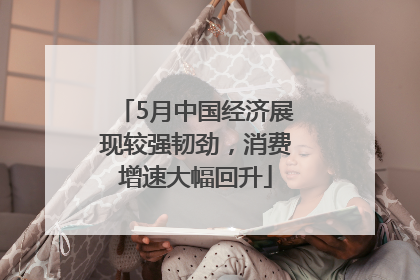5月中国经济展现较强韧劲，消费增速大幅回升