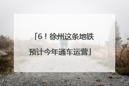 6！徐州这条地铁预计今年通车运营