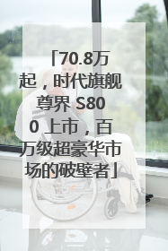 70.8万起，时代旗舰尊界 S800 上市，百万级超豪华市场的破壁者