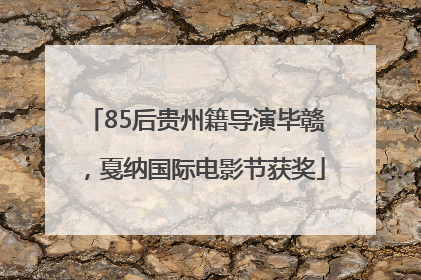 85后贵州籍导演毕赣，戛纳国际电影节获奖
