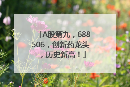 A股第九，688506，创新药龙头，历史新高！