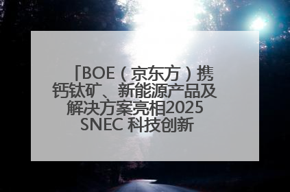BOE（京东方）携钙钛矿、新能源产品及解决方案亮相2025 SNEC 科技创新赋能行业绿色发展